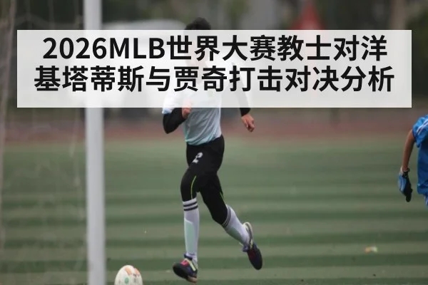 2026MLB世界大赛教士对洋基塔蒂斯与贾奇打击对决分析