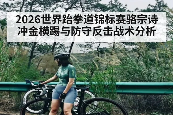 2026世界跆拳道锦标赛骆宗诗冲金横踢与防守反击战术分析