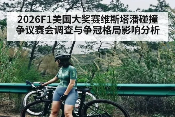2026F1美国大奖赛维斯塔潘碰撞争议赛会调查与争冠格局影响分析