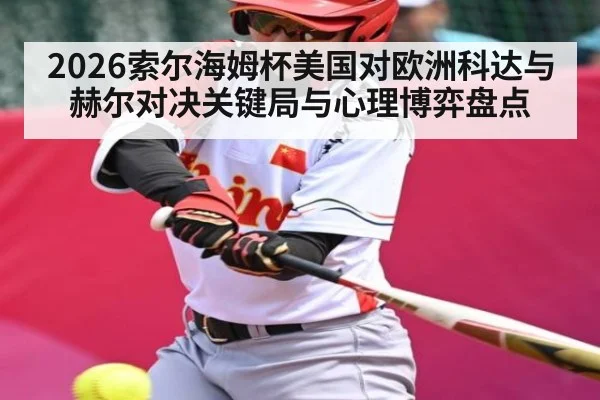 2026索尔海姆杯美国对欧洲科达与赫尔对决关键局与心理博弈盘点